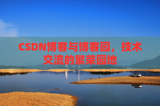 CSDN博客与博客园，技术交流的繁荣园地